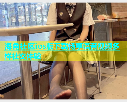 海角社区ios版下载畅享语音视频多样社交体验  第1张