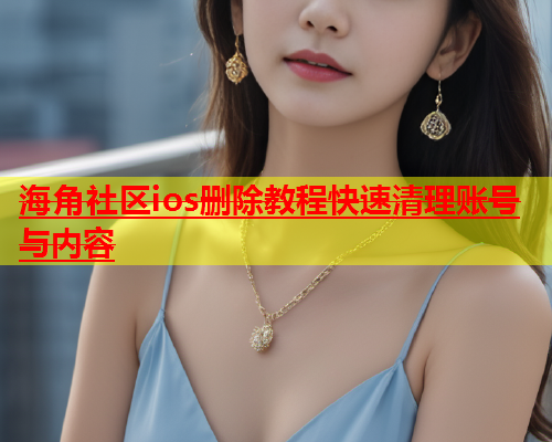 海角社区ios删除教程快速清理账号与内容  第1张