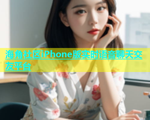 海角社区iPhone版实时语音聊天交友平台  第2张
