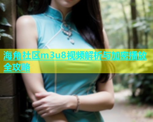 海角社区m3u8视频解析与加密播放全攻略  第1张