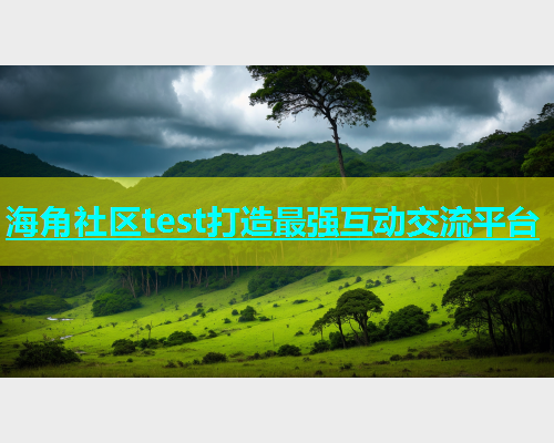 海角社区test打造最强互动交流平台  第1张