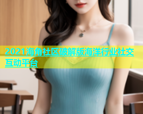 2021海角社区破解版海洋行业社交互动平台  第1张