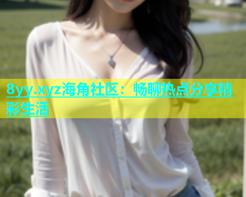 8yy.xyz海角社区：畅聊热点分享精彩生活  第1张