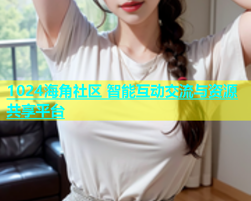 1024海角社区 智能互动交流与资源共享平台  第1张