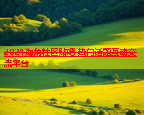 2021海角社区贴吧 热门话题互动交流平台  第1张