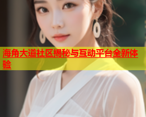 海角大道社区揭秘与互动平台全新体验  第1张
