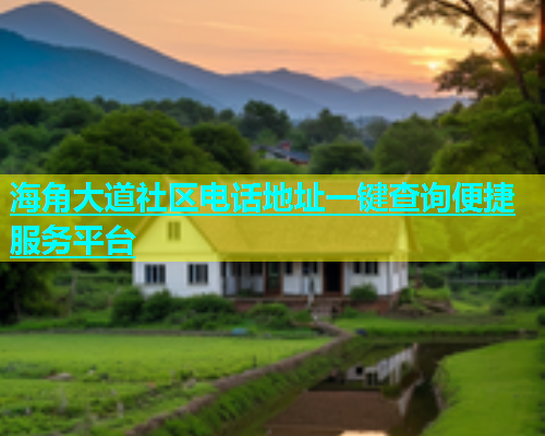 海角大道社区电话地址一键查询便捷服务平台  第1张