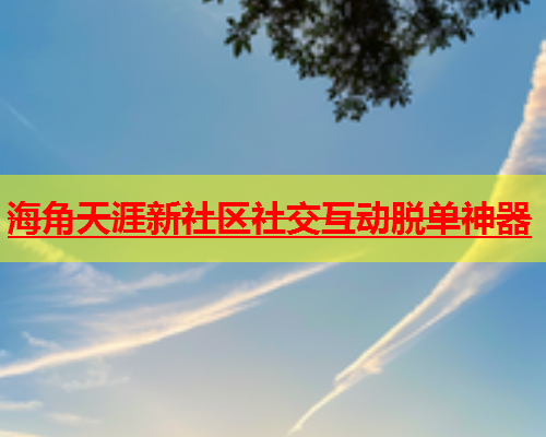 海角天涯新社区社交互动脱单神器  第2张