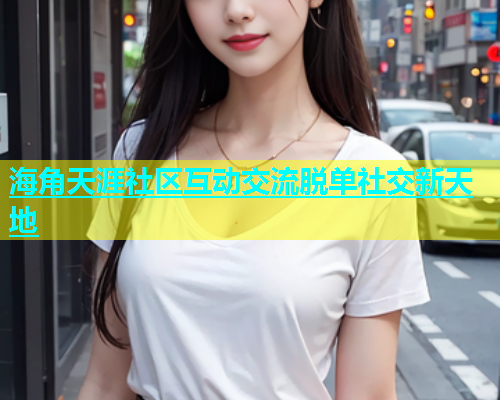 海角天涯社区互动交流脱单社交新天地  第1张