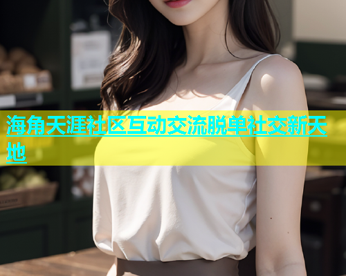 海角天涯社区互动交流脱单社交新天地  第2张