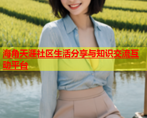 海角天涯社区生活分享与知识交流互动平台  第1张
