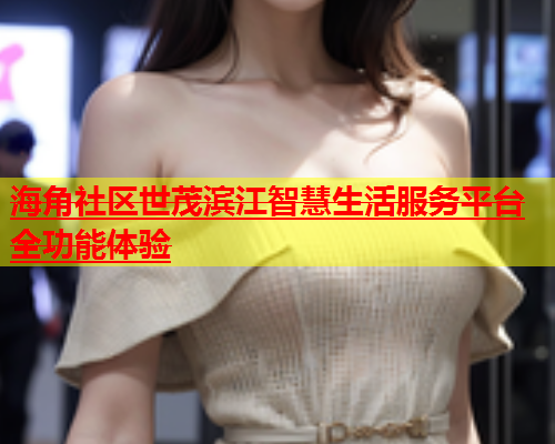 海角社区世茂滨江智慧生活服务平台全功能体验  第1张