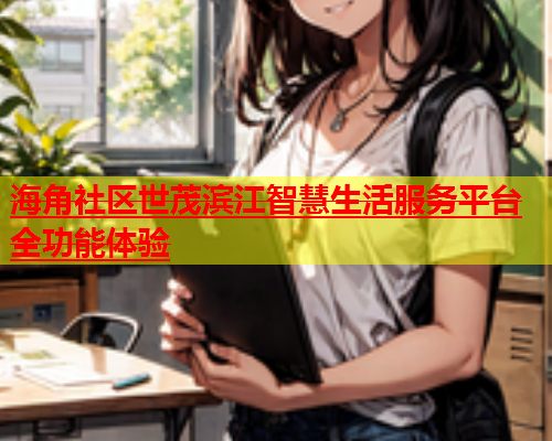 海角社区世茂滨江智慧生活服务平台全功能体验  第2张