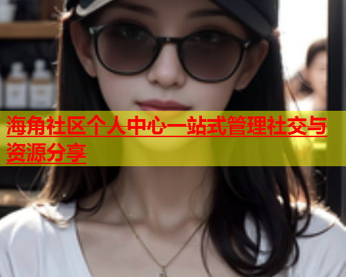 海角社区个人中心一站式管理社交与资源分享  第1张