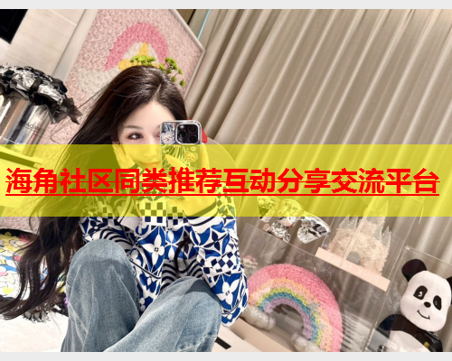 海角社区同类推荐互动分享交流平台  第1张