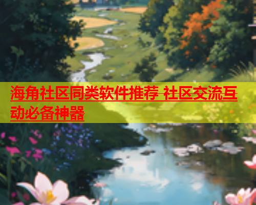海角社区同类软件推荐 社区交流互动必备神器  第1张