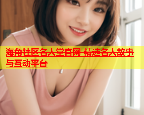 海角社区名人堂官网 精选名人故事与互动平台  第1张