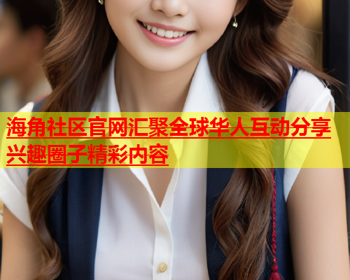 海角社区官网汇聚全球华人互动分享兴趣圈子精彩内容  第1张