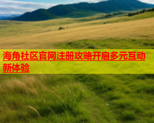 海角社区官网注册攻略开启多元互动新体验  第1张
