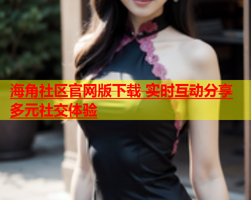 海角社区官网版下载 实时互动分享多元社交体验  第1张