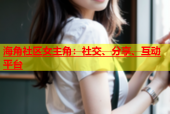 海角社区女主角：社交、分享、互动平台