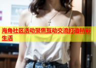 海角社区活动聚焦互动交流打造精彩生活