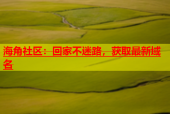 海角社区：回家不迷路，获取最新域名