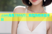 .com海角788420：极致购物体验平台
