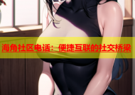 海角社区电话：便捷互联的社交桥梁