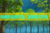 海角社区亲子乐：互动育儿平台