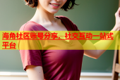 海角社区账号分享，社交互动一站式平台