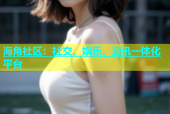 海角社区：社交、娱乐、资讯一体化平台