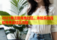2021年注册海角社区，体验实时互动与丰富社区功能