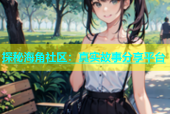 探秘海角社区：真实故事分享平台