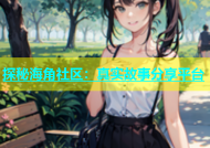 探秘海角社区：真实故事分享平台