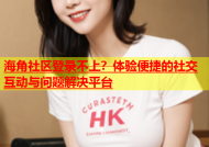 海角社区登录不上？体验便捷的社交互动与问题解决平台
