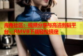 海角社区：视频分享与高清剪辑平台，RMVB下载轻松搞定