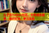 儿子在haijiao社区，分享成长故事，结识好友，学习互动