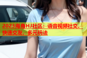 2023海角HJ社区：语音视频社交、快速交友、多元玩法