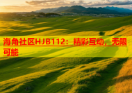 海角社区HJB112：精彩互动，无限可能