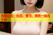 海角社区：社交、学习、娱乐一站式平台