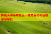 探索天涯海角社区：社交互动与话题讨论平台