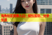 海角社区登录入口：轻松互动、分享生活