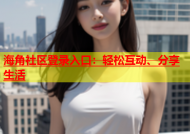 海角社区登录入口：轻松互动、分享生活
