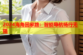 2024海角回家路：智能导航畅行无阻