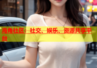 海角社区：社交、娱乐、资源共享平台