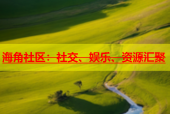 海角社区：社交、娱乐、资源汇聚