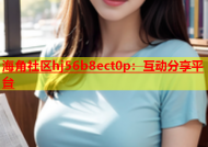 海角社区hj56b8ect0p：互动分享平台