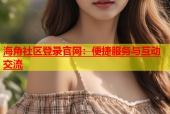 海角社区登录官网：便捷服务与互动交流