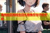 海角社区妈妈生日礼物推荐与评价平台